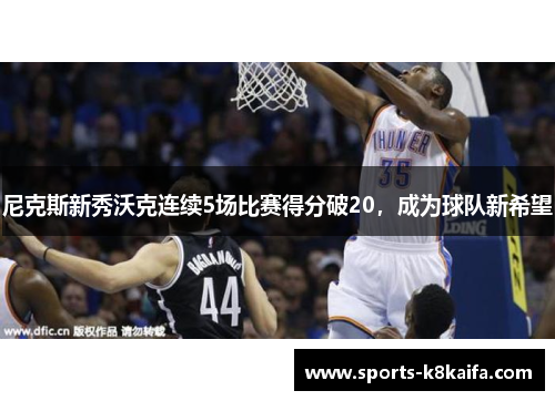 尼克斯新秀沃克连续5场比赛得分破20，成为球队新希望
