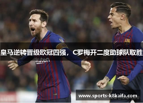 皇马逆转晋级欧冠四强，C罗梅开二度助球队取胜