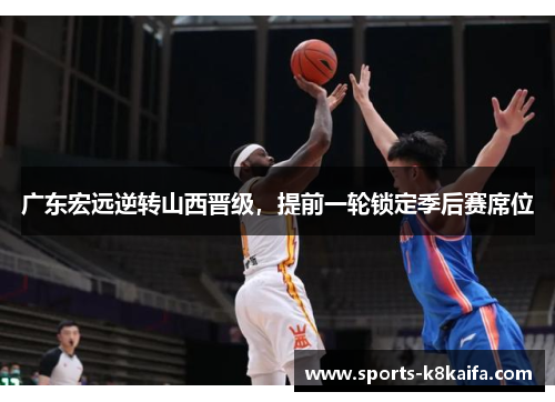 广东宏远逆转山西晋级，提前一轮锁定季后赛席位