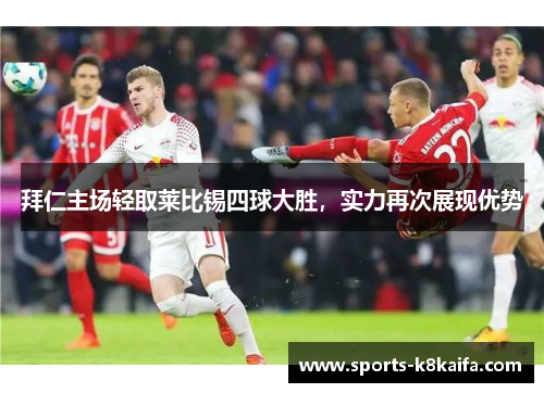 拜仁主场轻取莱比锡四球大胜，实力再次展现优势