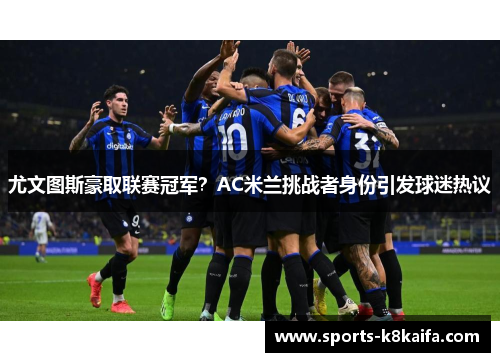 尤文图斯豪取联赛冠军？AC米兰挑战者身份引发球迷热议