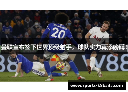 曼联宣布签下世界顶级射手，球队实力再添磅礴！