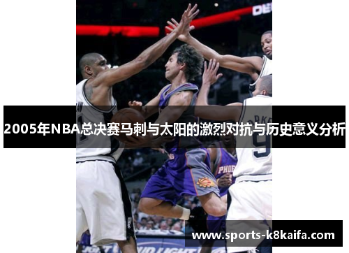 2005年NBA总决赛马刺与太阳的激烈对抗与历史意义分析
