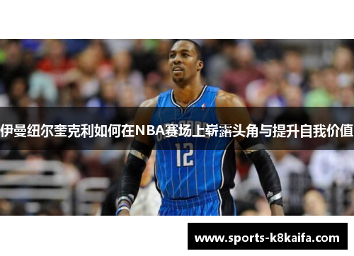 伊曼纽尔奎克利如何在NBA赛场上崭露头角与提升自我价值