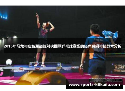 2013年马龙与庄智渊巅峰对决回顾乒乓球赛场的经典瞬间与技战术分析
