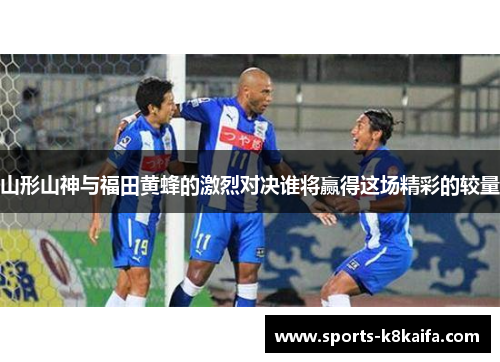山形山神与福田黄蜂的激烈对决谁将赢得这场精彩的较量